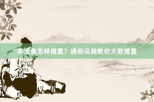 多宝鱼怎样措置？通俗设施教你大致措置