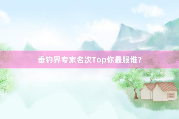 垂钓界专家名次Top你最服谁？