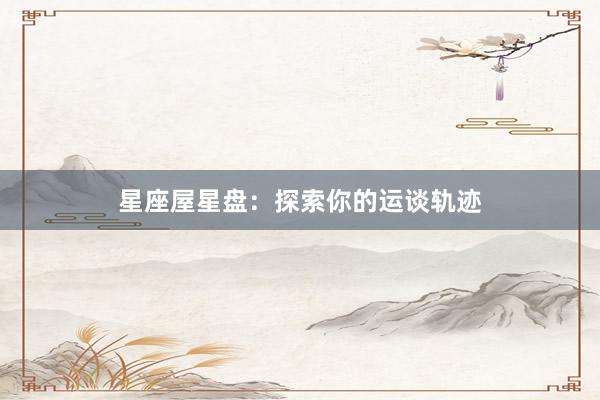 星座屋星盘：探索你的运谈轨迹