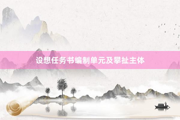 设想任务书编制单元及攀扯主体
