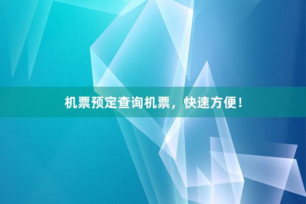 机票预定查询机票，快速方便！