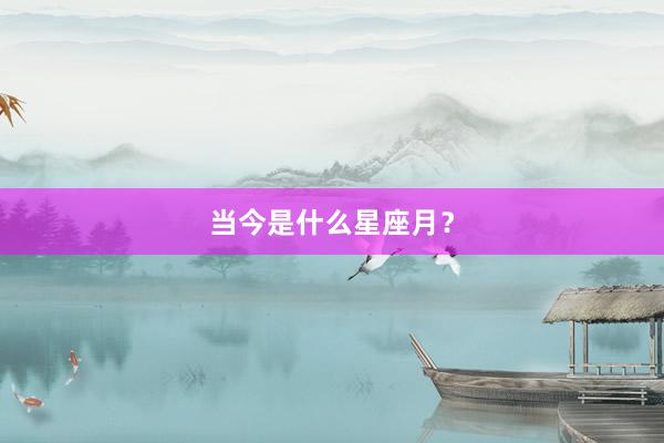 当今是什么星座月？