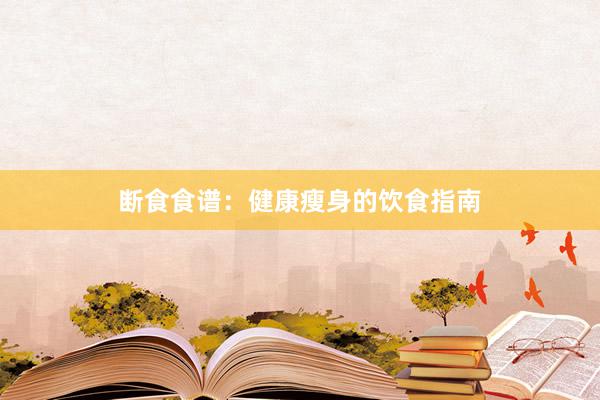 断食食谱：健康瘦身的饮食指南