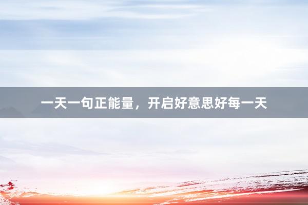 一天一句正能量，开启好意思好每一天